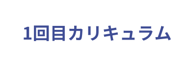 1回目カリキュラム